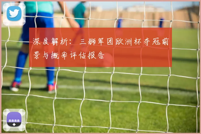 深度解析：三狮军团欧洲杯夺冠前景与概率评估报告