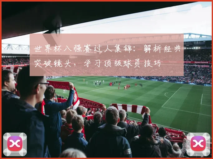 世界杯八强赛过人集锦:解析经典突破镜头,学习顶级球员技巧