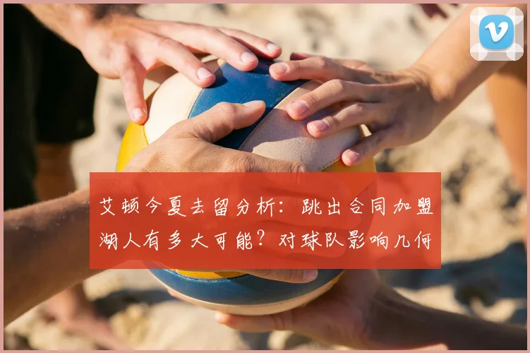 艾顿今夏去留分析：跳出合同加盟湖人有多大可能？对球队影响几何？