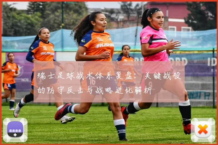 瑞士足球战术体系复盘：关键战役的防守反击与战略进化解析