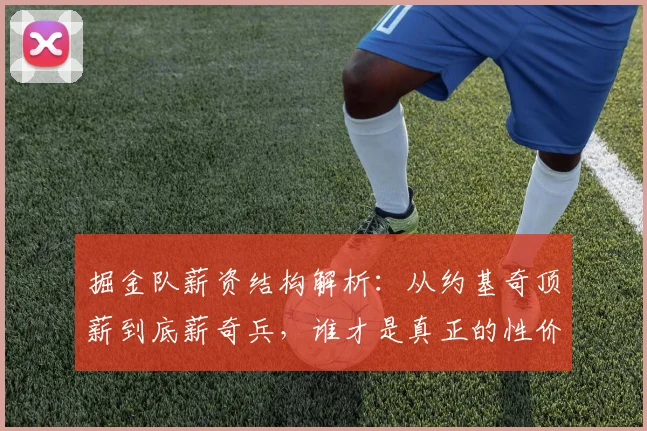 掘金队薪资结构解析：从约基奇顶薪到底薪奇兵，谁才是真正的性价比之王？