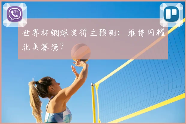 世界杯铜球奖得主预测:谁将闪耀北美赛场?