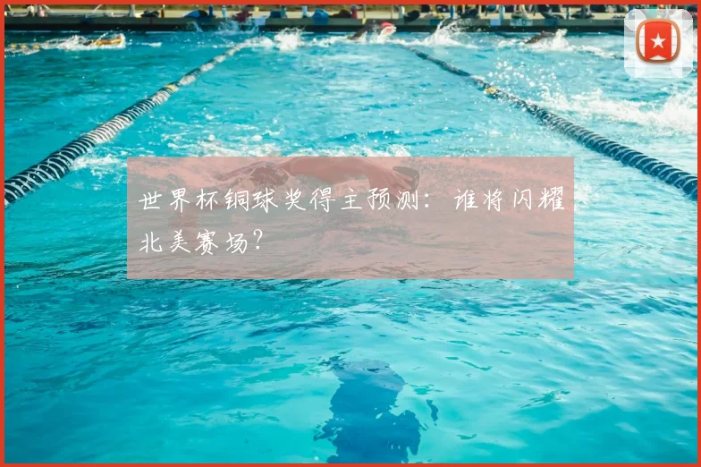 世界杯铜球奖得主预测：谁将闪耀北美赛场？